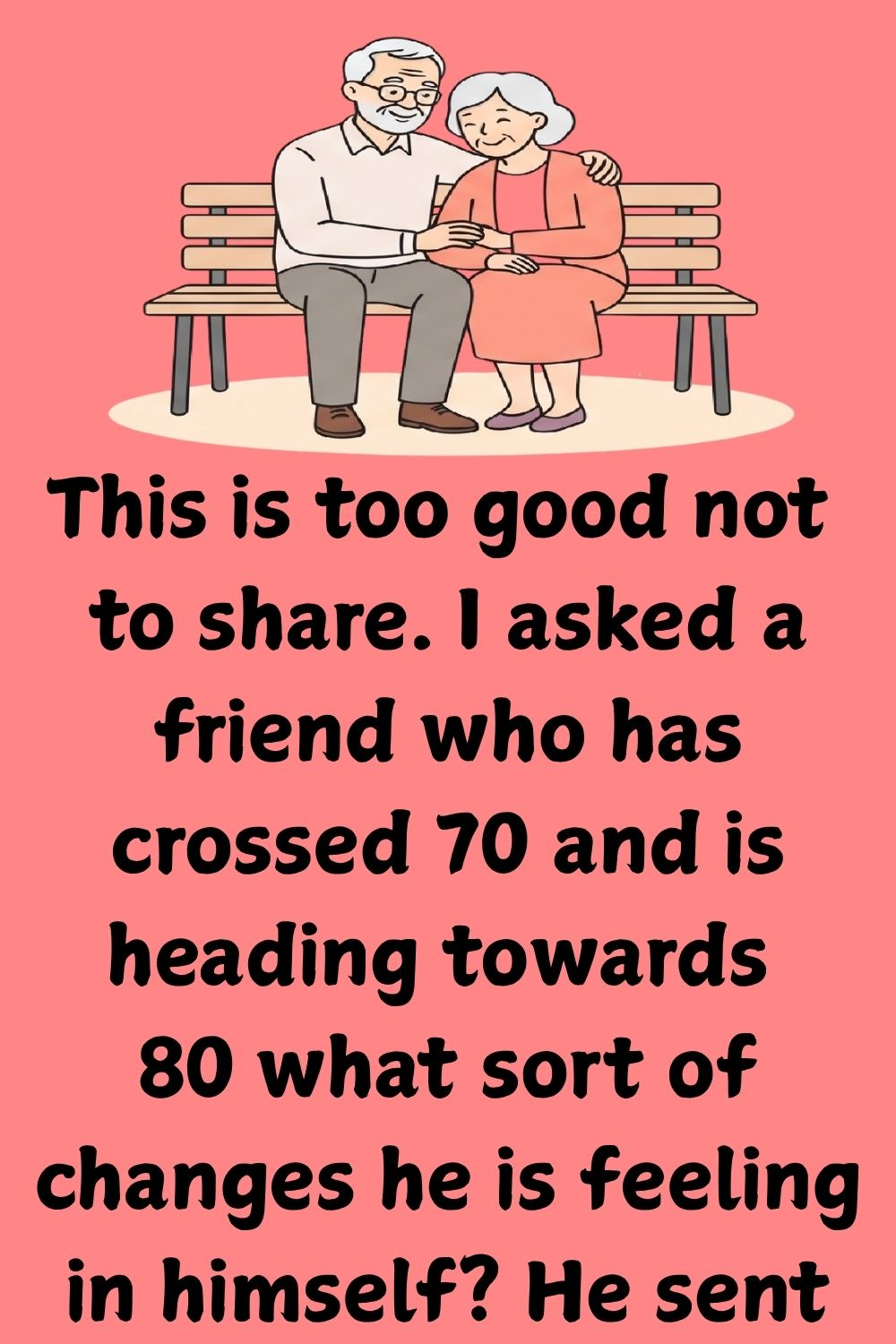 This is too good not to share. I asked a friend who has crossed 70 and is heading towards 80 what sort of changes he is feeling in himself? He sent me the following: