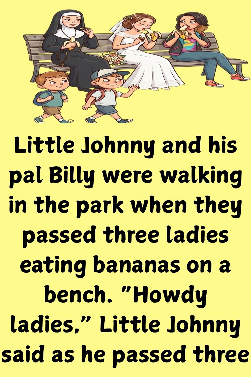 Little Johnny and his pal Billy were walking in the park when they passed three ladies eating bananas on a bench.
